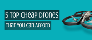 5 Top Cheap Drones That You Can Afford
